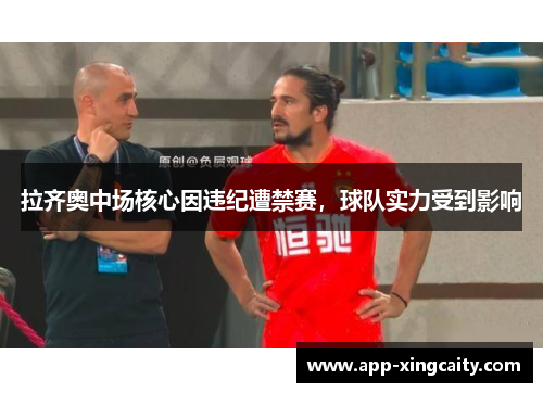 拉齐奥中场核心因违纪遭禁赛，球队实力受到影响