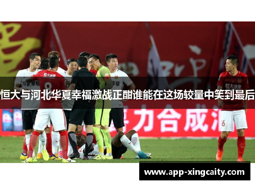 恒大与河北华夏幸福激战正酣谁能在这场较量中笑到最后