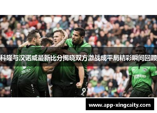 科隆与汉诺威最新比分揭晓双方激战成平局精彩瞬间回顾
