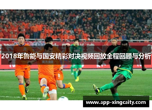 2018年鲁能与国安精彩对决视频回放全程回顾与分析