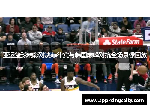亚运篮球精彩对决菲律宾与韩国巅峰对抗全场录像回放